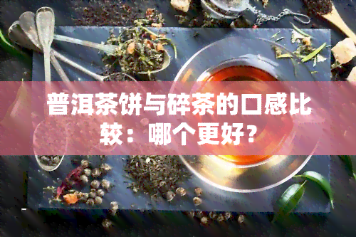 普洱茶饼与碎茶的口感比较：哪个更好？