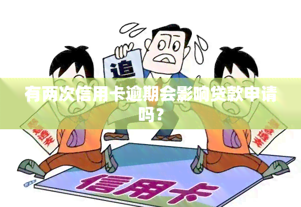 有两次信用卡逾期会影响贷款申请吗？