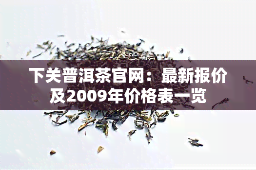 下关普洱茶官网：最新报价及2009年价格表一览