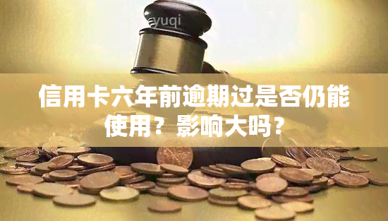 信用卡六年前逾期过是否仍能使用？影响大吗？