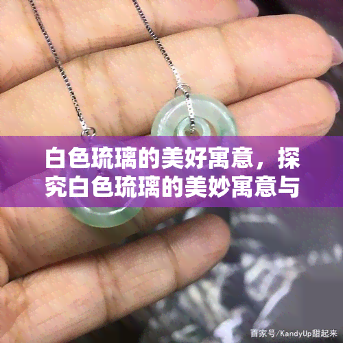 白色琉璃的美好寓意，探究白色琉璃的美妙寓意与象征意义