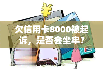 欠信用卡8000被起诉，是否会坐牢？