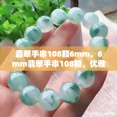 翡翠手串108颗6mm，6mm翡翠手串108颗，优雅气质的珠宝饰品