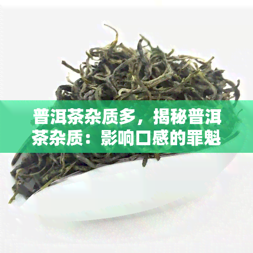 普洱茶杂质多，揭秘普洱茶杂质：影响口感的罪魁祸首？