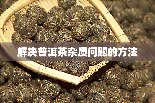 解决普洱茶杂质问题的方法