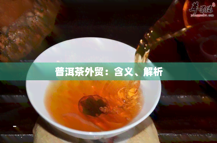 普洱茶外贸：含义、解析