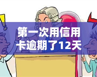 之一次用信用卡逾期了12天怎么办，忘记还款？信用卡逾期12天怎么办？