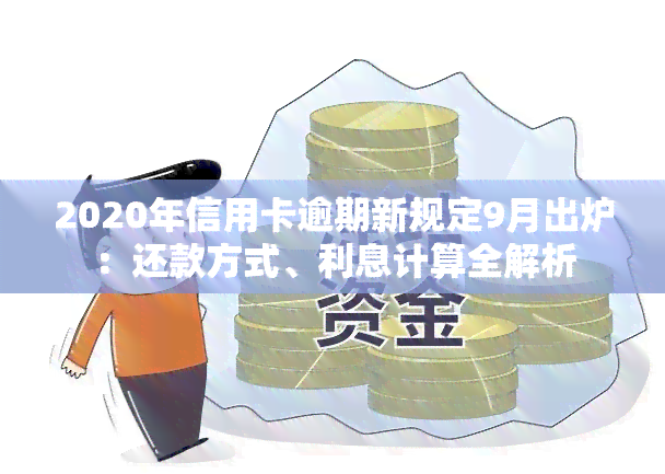 2020年信用卡逾期新规定9月出炉：还款方式、利息计算全解析