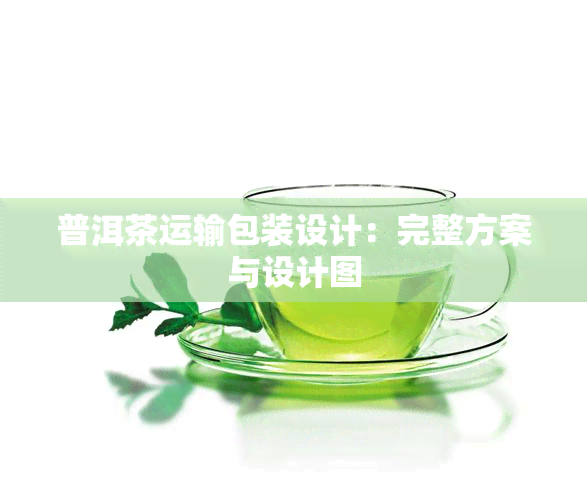 普洱茶运输包装设计：完整方案与设计图