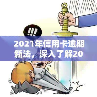 2021年信用卡逾期新法，深入了解2021年信用卡逾期新法，保障您的权益