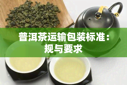 普洱茶运输包装标准：规与要求