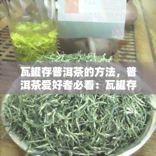 瓦罐存普洱茶的方法，普洱茶爱好者必看：瓦罐存方法详解