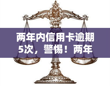 两年内信用卡逾期5次，警惕！两年内信用卡逾期五次，影响你的信用记录！