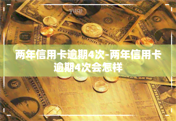 两年信用卡逾期4次-两年信用卡逾期4次会怎样