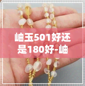 岫玉501好还是180好-岫玉501和180