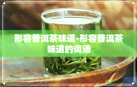 形容普洱茶味道-形容普洱茶味道的词语