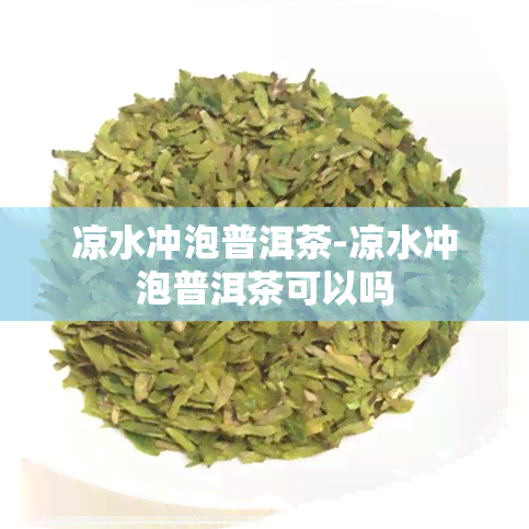 凉水冲泡普洱茶-凉水冲泡普洱茶可以吗