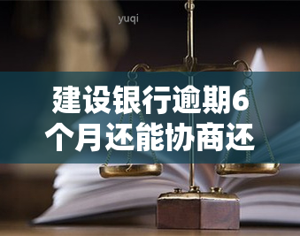 建设银行逾期6个月还能协商还款吗，逾期六个月，是否还有机会与建行协商还款？