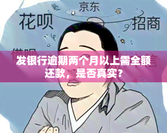 发银行逾期两个月以上需全额还款，是否真实？