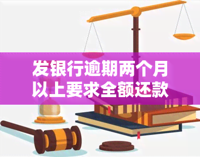 发银行逾期两个月以上要求全额还款：如何应对？