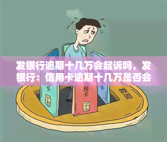 发银行逾期十几万会起诉吗，发银行：信用卡逾期十几万是否会被起诉？