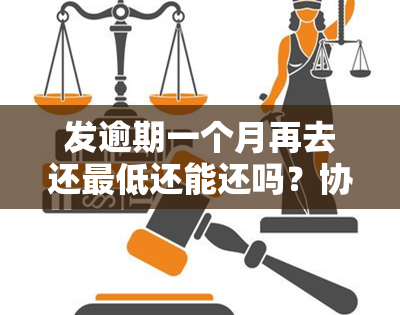 发逾期一个月再去还更低还能还吗？协商分期付款可行吗？逾期一年后还有额度能继续使用吗？