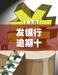 发银行逾期十多天怎么办？解决方法全攻略！