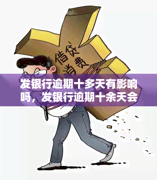 发银行逾期十多天有影响吗，发银行逾期十余天会产生什么影响？