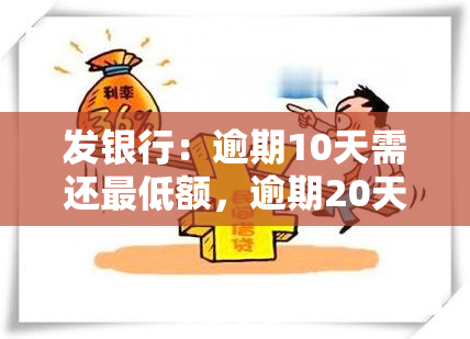 发银行：逾期10天需还更低额，逾期20天能否只还更低？已还更低但被要求全额还款，逾期50天该如何处理？