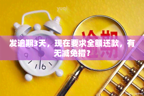 发逾期3天，现在要求全额还款，有无减免措？