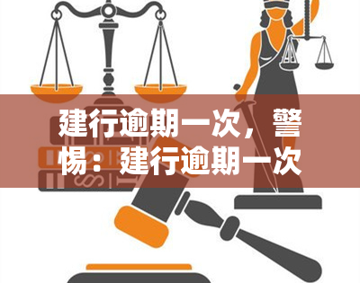 建行逾期一次，警惕：建行逾期一次可能带来的影响与后果