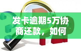 发卡逾期5万协商还款，如何与发银行协商解决信用卡逾期5万元的债务问题？