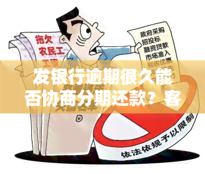 发银行逾期很久能否协商分期还款？客服拒绝怎么办？