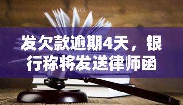 发欠款逾期4天，银行称将发送律师函，如何应对？