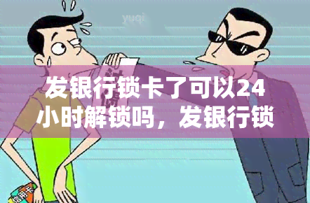 发银行锁卡了可以24小时解锁吗，发银行锁卡后，如何在24小时内快速解锁？