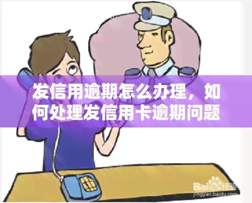 发信用逾期怎么办理，如何处理发信用卡逾期问题？