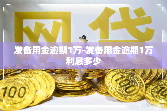 发备用金逾期1万-发备用金逾期1万利息多少