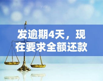 发逾期4天，现在要求全额还款，有何解决办法？