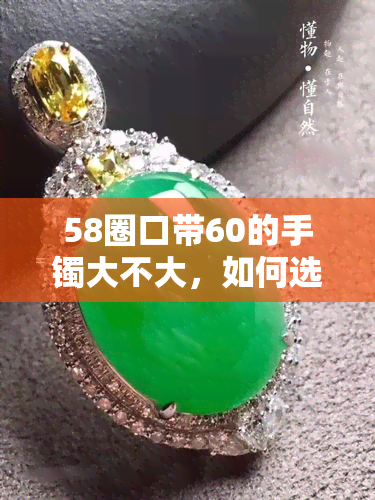 58圈口带60的手镯大不大，如何选择适合你的手镯？——58圈口带60的大小对比