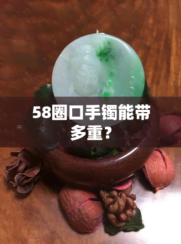 58圈口手镯能带多重？