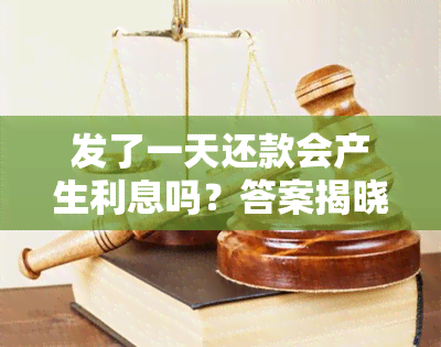 发了一天还款会产生利息吗？答案揭晓！