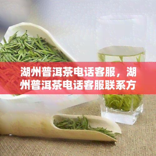 湖州普洱茶电话客服，湖州普洱茶电话客服联系方式大全