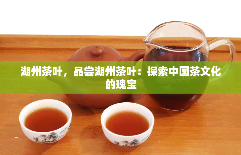 湖州茶叶，品尝湖州茶叶：探索中国茶文化的瑰宝