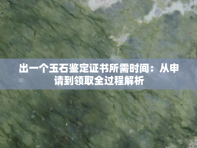 出一个玉石鉴定证书所需时间：从申请到领取全过程解析