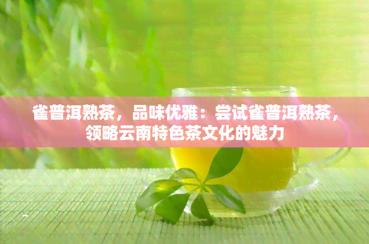 雀普洱熟茶，品味优雅：尝试雀普洱熟茶，领略云南特色茶文化的魅力