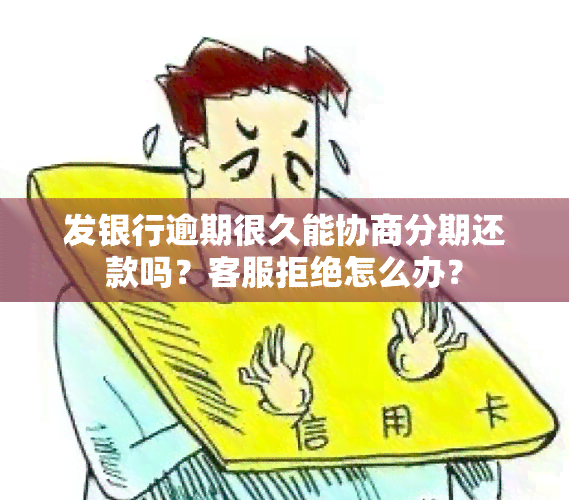 发银行逾期很久能协商分期还款吗？客服拒绝怎么办？