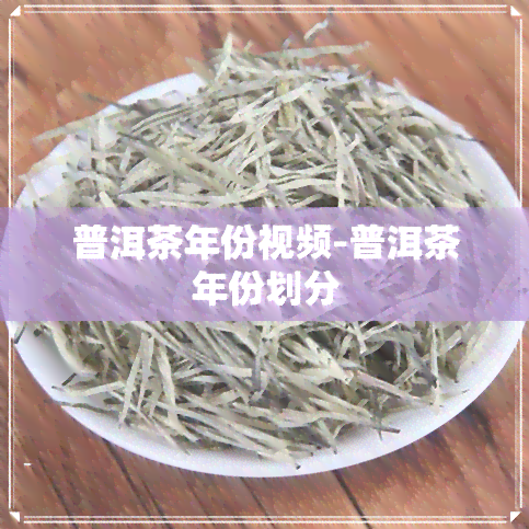 普洱茶年份视频-普洱茶年份划分