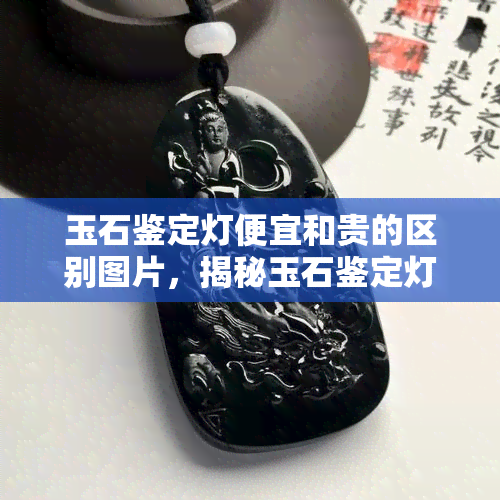 玉石鉴定灯便宜和贵的区别图片，揭秘玉石鉴定灯价格差异：便宜与贵的差距究竟在哪里？看图揭晓！