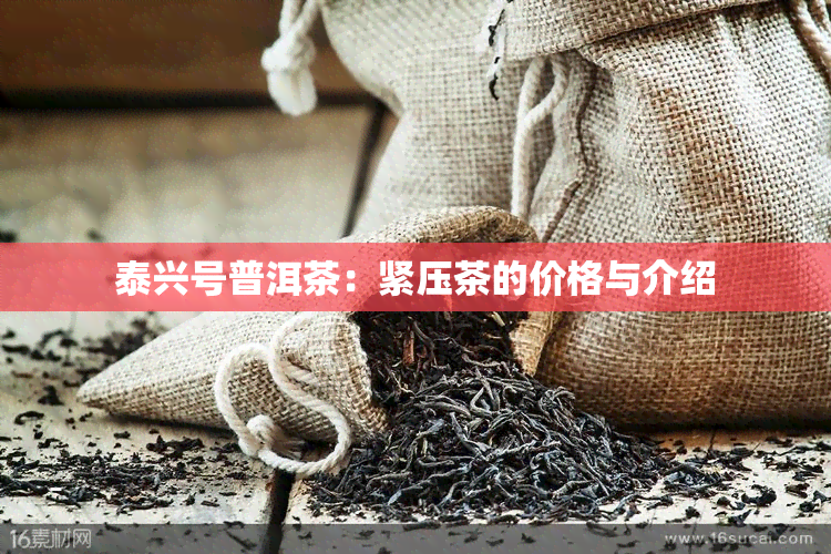 泰兴号普洱茶：紧压茶的价格与介绍