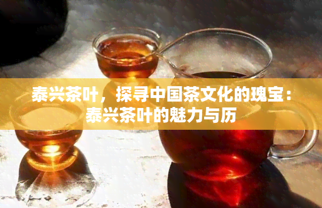 泰兴茶叶，探寻中国茶文化的瑰宝：泰兴茶叶的魅力与历